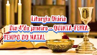 Liturgia Diária Dia 4 de janeiro – QUINTA-FEIRA TEMPO DO NATAL ANTES DA EPIFANIA.