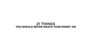 21 Things You Should Never Waste Your Money On