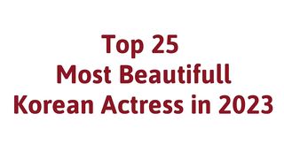 Top 25 Most Beautiful Korean Actress in 2023