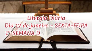Liturgia Diária Dia 12 de janeiro – SEXTA-FEIRA 1ª SEMANA DO TEMPO COMUM.