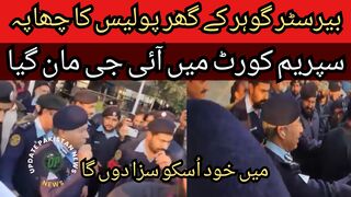 Police raid at Barrister Gohar house... IG agrees in Supreme Court... After the attack on Barrister Gohar house