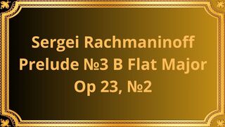 Sergei Rachmaninoff Prelude №3 B Flat Major, Op 23, №2