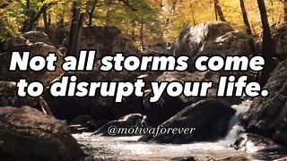 Storms come   to disrupt your life.