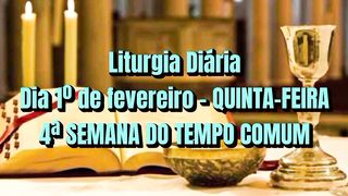 Liturgia Diária Dia 1º de fevereiro – QUINTA-FEIRA 4ª SEMANA DO TEMPO COMUM