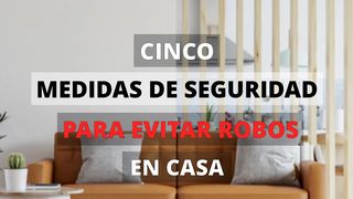 CINCO MEDIDAS DE SEGURIDAD PARA EVITAR ROBOS EN CASA
