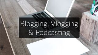 7 Blogging, Vlogging & Podcasting
