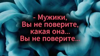 Мужики, Вы не поверите, какая она...