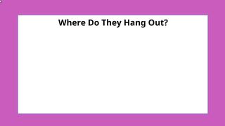 Where Do They Hang Out?