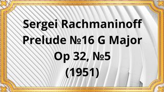 Sergei Rachmaninoff Prelude №16 G Major, Op 32, №5 (1951)