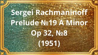 Sergei Rachmaninoff Prelude №19 A Minor, Op 32, №8 (1951)