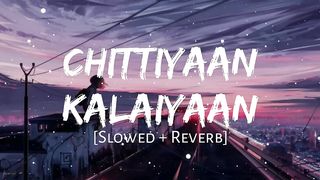 Chittiyaan Kalaiyaan (Slowed +Reverb ) Song..