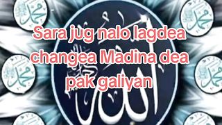 Sara jug nalo lagdea changiyMadina dea pak galiyon.