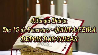 Liturgia Diária Dia 15 de Fevereiro – QUINTA-FEIRA DEPOIS DAS CINZAS .
