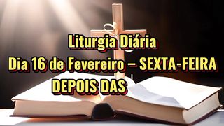 Liturgia Diária Dia 16 de Fevereiro – SEXTA-FEIRA DEPOIS DAS CINZAS