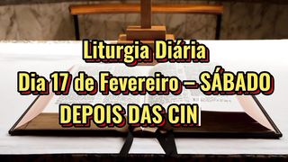 Liturgia Diária Dia 17 de Fevereiro – SÁBADO DEPOIS DAS CINZAS