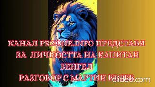КАНАЛ PRZONE.INFO ПРЕДСТАВЯ ЛИЧНОСТТА НА КАПИТАН ВЕНГЕЛ РАЗГОВОР С МАРТИН ВЪТЕВ