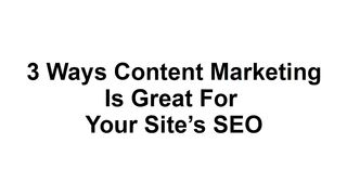 3 ways content marketing is great for your site's SEO