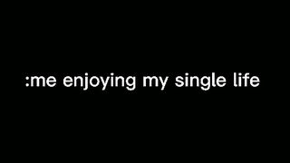 Enjoying my single life