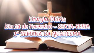 Liturgia Diária Dia 23 de Fevereiro – SEXTA-FEIRA 1ª SEMANA DA QUARESMA