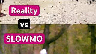 Reality VS Slowmotion