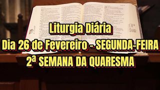 Liturgia Diária Dia 26 de Fevereiro – SEGUNDA-FEIRA 2ª SEMANA DA QUARESMA.