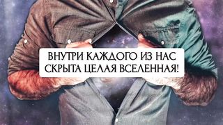 Вселенная ВНУТРИ ТЕБЯ!