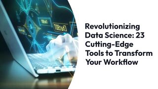 Revolutionizing Data Science: 23 Cutting-Edge Tools to Transform Your Workflow