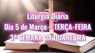 Liturgia Diária Dia 5 de Março – TERÇA-FEIRA 3ª SEMANA DA QUARESMA.