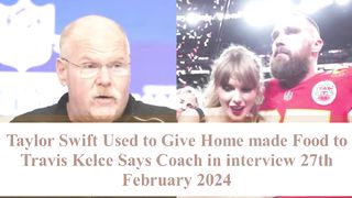 Travis Kelce Helped Taylor Swift During Cooking Says Chiefs Coach in Interview