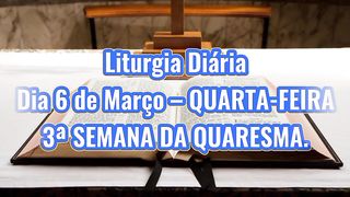 Liturgia Diária Dia 6 de Março – QUARTA-FEIRA 3ª SEMANA DA QUARESMA.