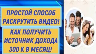 Простой способ раскрутить видео и получить доход 300 тысяч рублей в месяц
