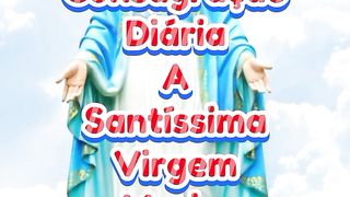 Consagração Diária a Santíssima Virgem Maria.
