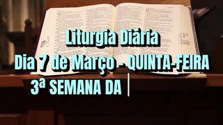 Liturgia Diária Dia 7 de Março – QUINTA-FEIRA 3ª SEMANA DA QUARESMA.