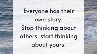 Everyone has their own story.Stop thinking about others, start thinking about yours.