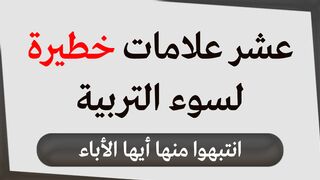 عشر علامات لسوء التربية احذروا منها ( العلامات والحلول )