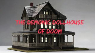 The Demonic Dollhouse of Doom