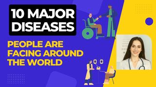 10 major diseases that people are facing around the world