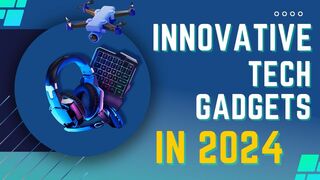 Innovative Tech Gadgets You Need To Know About in 2024