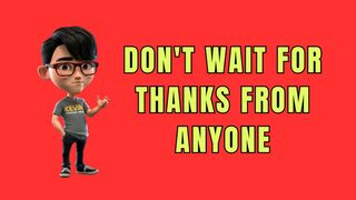 Don't wait for thanks from anyone