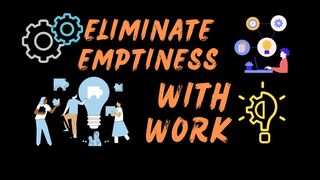 Eliminate emptiness with work