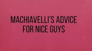 Machiavelli’s Advice For Nice Guys