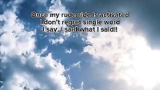 Once my rude side is activated i dont regret single word i say i said what i say
