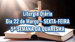 Liturgia Diária Dia 22 de Março – SEXTA-FEIRA 5ª SEMANA DA QUARESMA