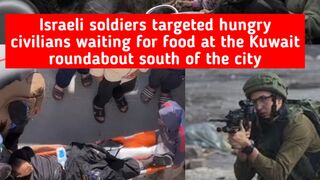 Israeli soldiers targeted hungry civilians waiting for food at the Kuwait roundabout south of the city