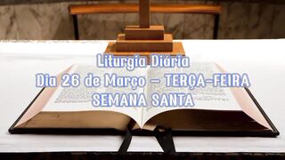Liturgia Diária Dia 26 de Março – TERÇA-FEIRA SEMANA SANTA.