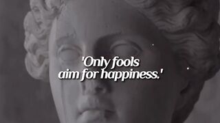 Only Fool Aims For Happiness.
