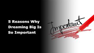 5 Reasons Why Dreaming Big is So Important