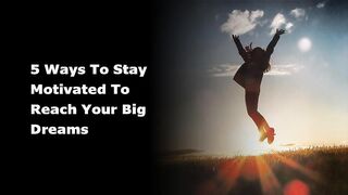 5 Ways to Stay Motivated to Reach Your Big Dreams