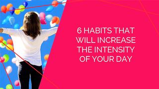 6 Habits that will Increase the Intensity of Your Day