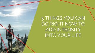 5 Things You Can Do Right now to Add Intensity into Your Life